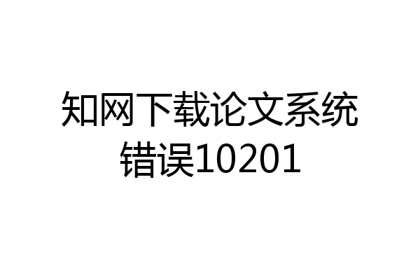 知网下载论文系统错误10201