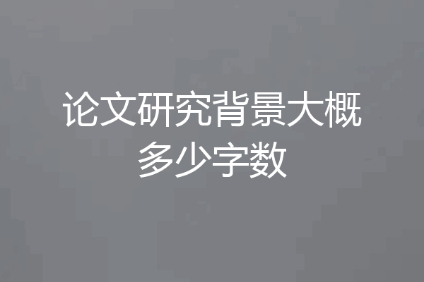 论文研究背景大概多少字数