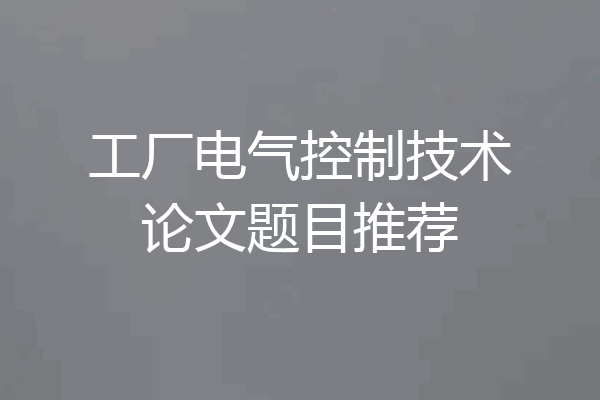 工厂电气控制技术论文题目推荐