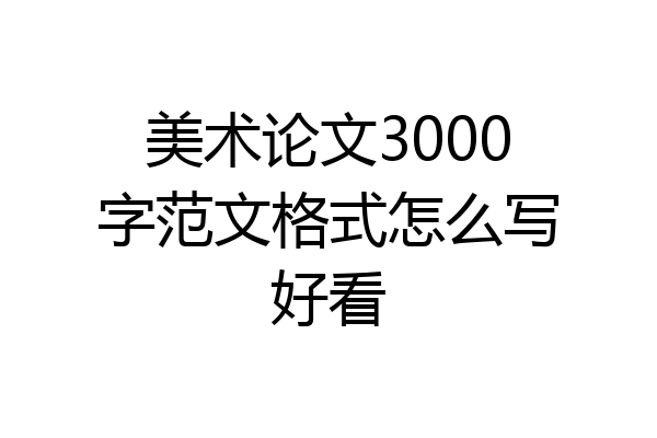 美术论文3000字范文格式怎么写好看