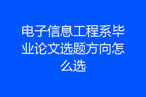 电子信息工程系毕业论文选题方向怎么选