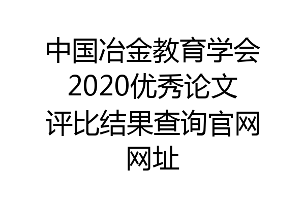 中国冶金教育学会2020优秀论文评比结果查询官网网址