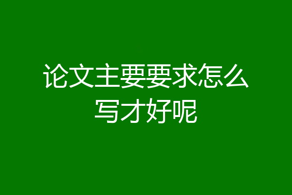 论文主要要求怎么写才好呢