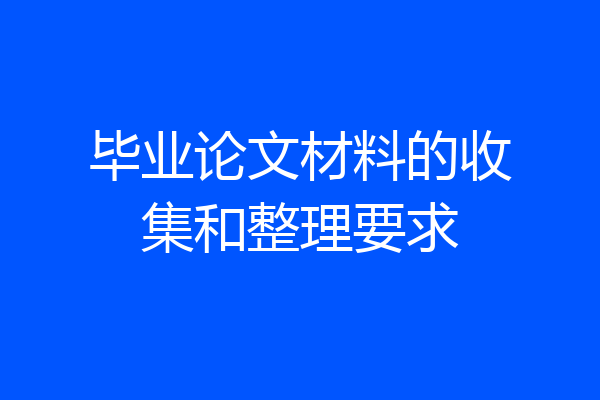 毕业论文材料的收集和整理要求