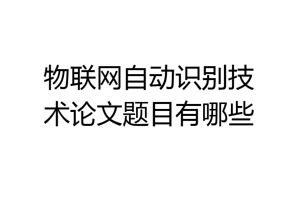 物联网自动识别技术论文题目有哪些