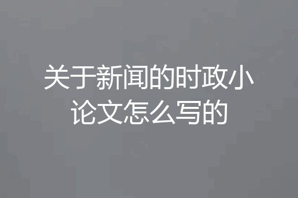 关于新闻的时政小论文怎么写的