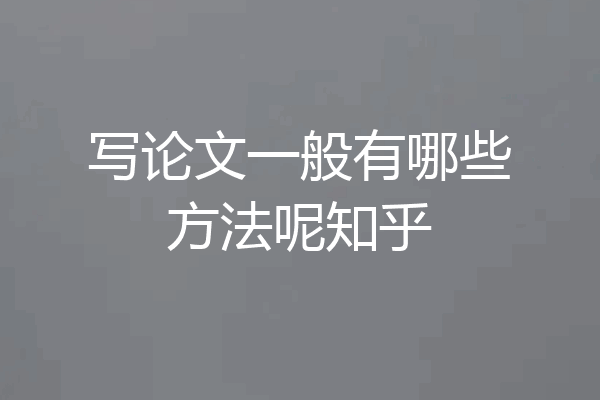 写论文一般有哪些方法呢知乎