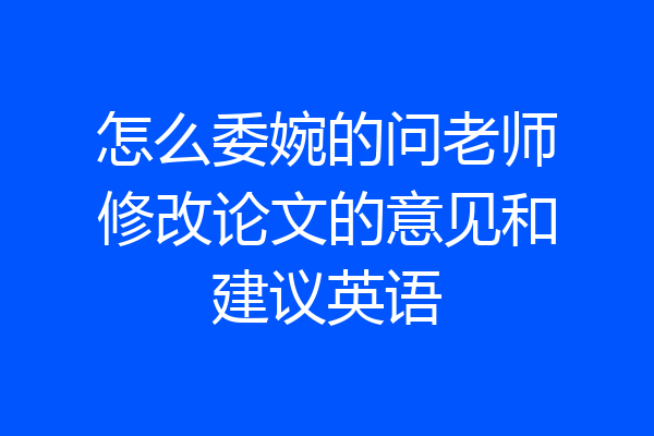 怎么委婉的问老师修改论文的意见和建议英语