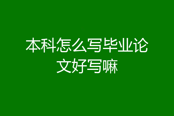 本科怎么写毕业论文好写嘛