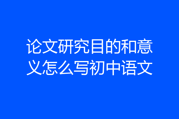 论文研究目的和意义怎么写初中语文