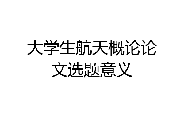 大学生航天概论论文选题意义