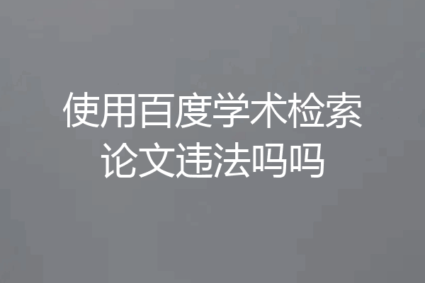 使用百度学术检索论文违法吗吗