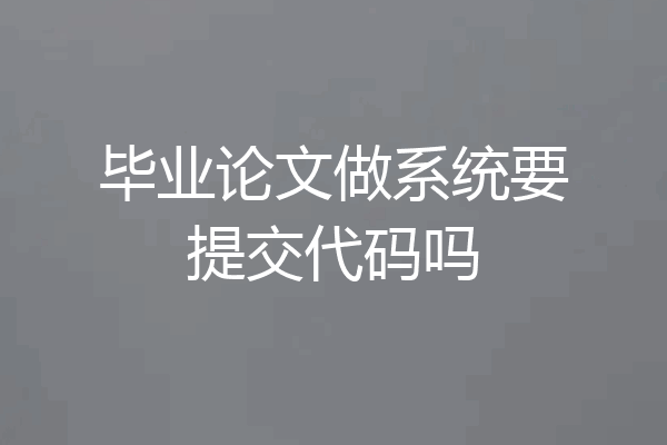 毕业论文做系统要提交代码吗