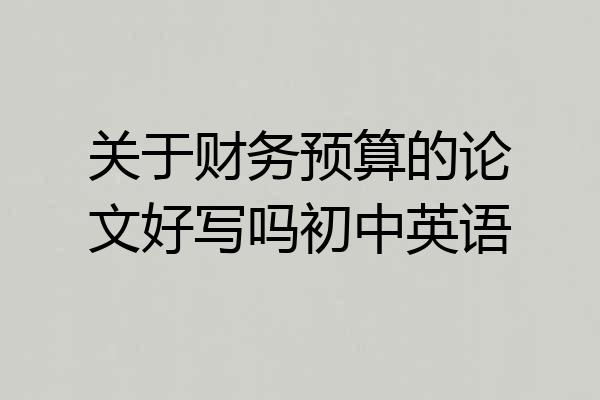 关于财务预算的论文好写吗初中英语