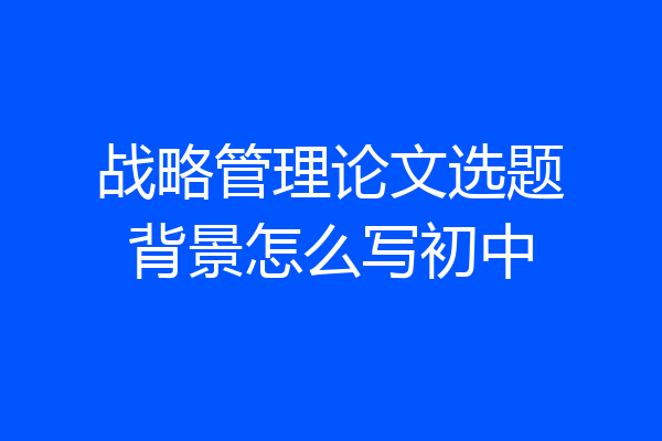 战略管理论文选题背景怎么写初中
