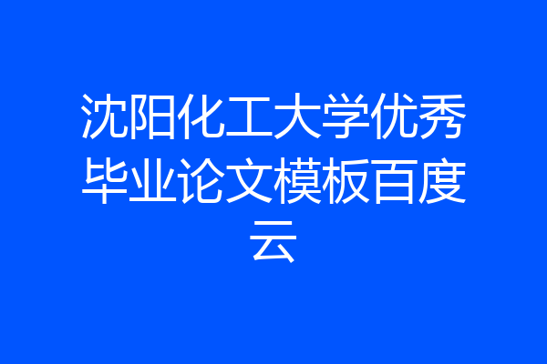 沈阳化工大学优秀毕业论文模板百度云