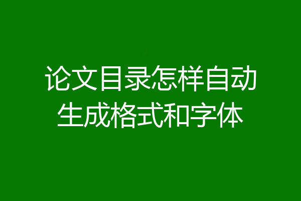 论文目录怎样自动生成格式和字体