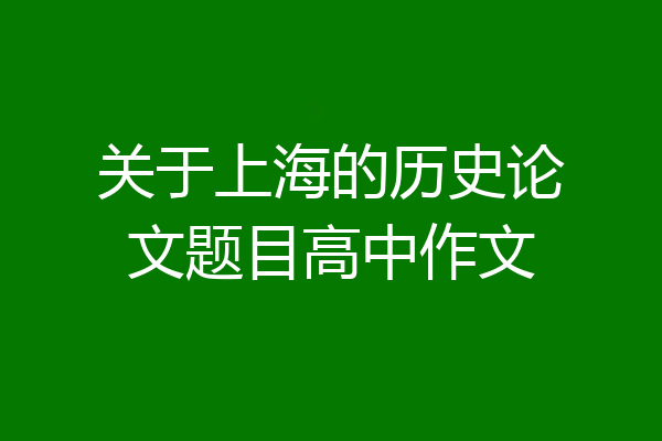 关于上海的历史论文题目高中作文