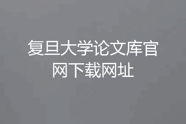 复旦大学论文库官网下载网址