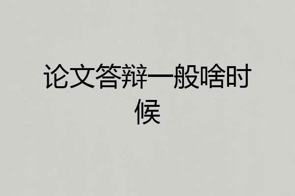 论文答辩一般啥时候