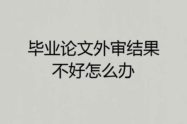 毕业论文外审结果不好怎么办