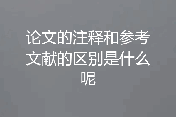 论文的注释和参考文献的区别是什么呢