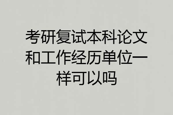 考研复试本科论文和工作经历单位一样可以吗