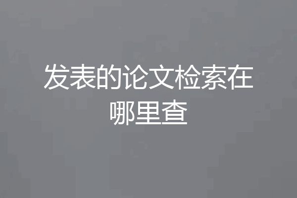 发表的论文检索在哪里查