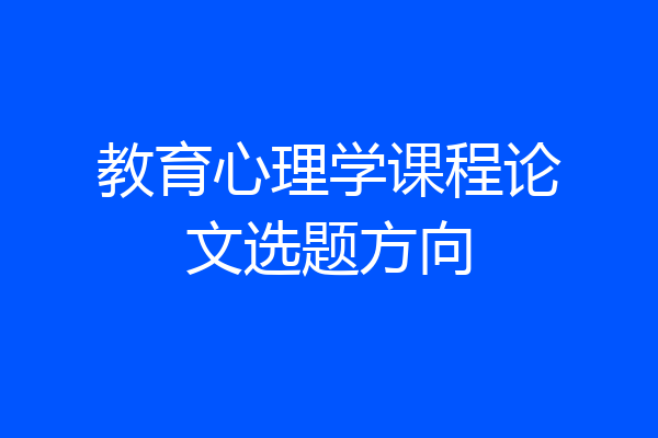 教育心理学课程论文选题方向