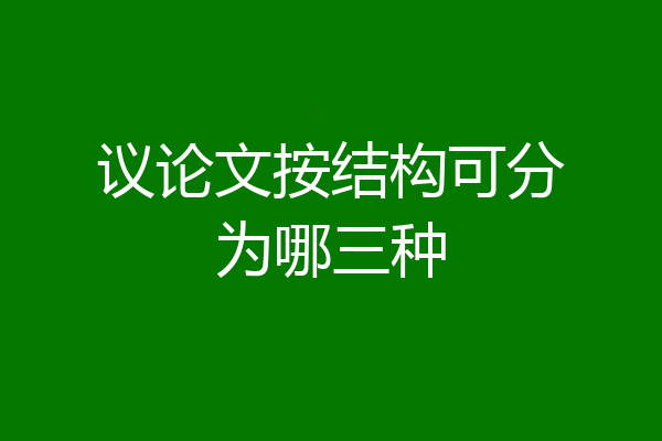 议论文按结构可分为哪三种