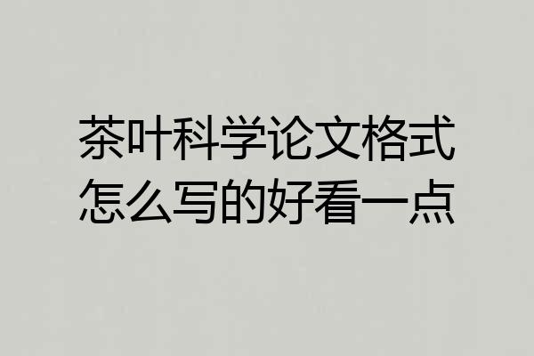 茶叶科学论文格式怎么写的好看一点