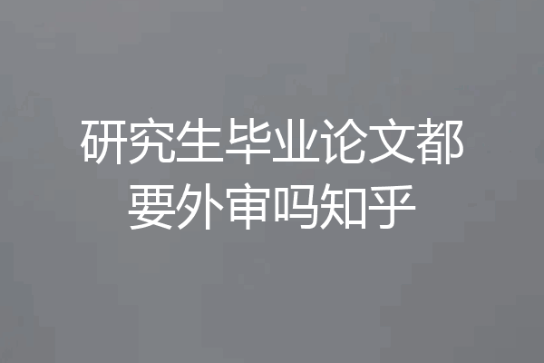 研究生毕业论文都要外审吗知乎