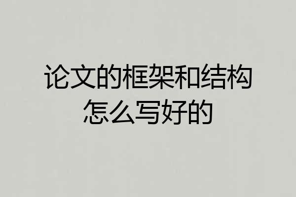 论文的框架和结构怎么写好的