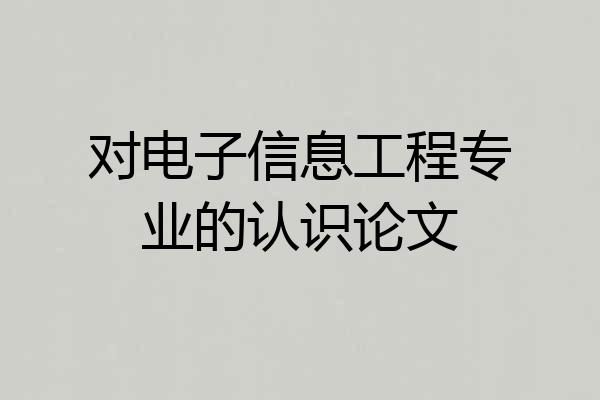 对电子信息工程专业的认识论文