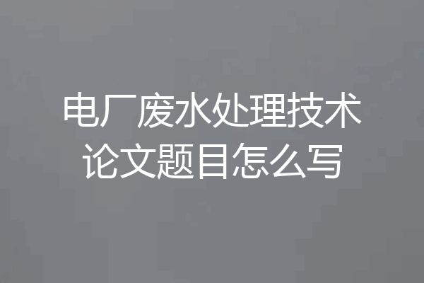 电厂废水处理技术论文题目怎么写