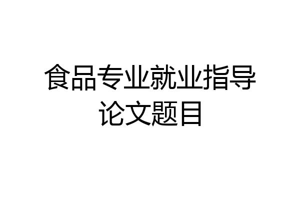 食品专业就业指导论文题目