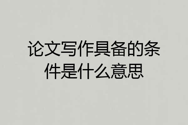 论文写作具备的条件是什么意思