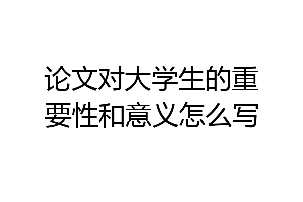论文对大学生的重要性和意义怎么写