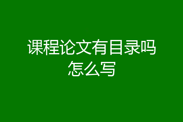 课程论文有目录吗怎么写