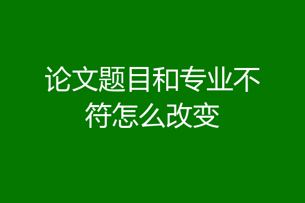论文题目和专业不符怎么改变