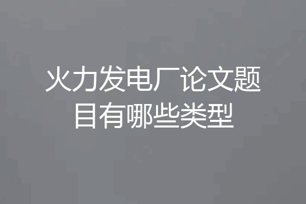 火力发电厂论文题目有哪些类型