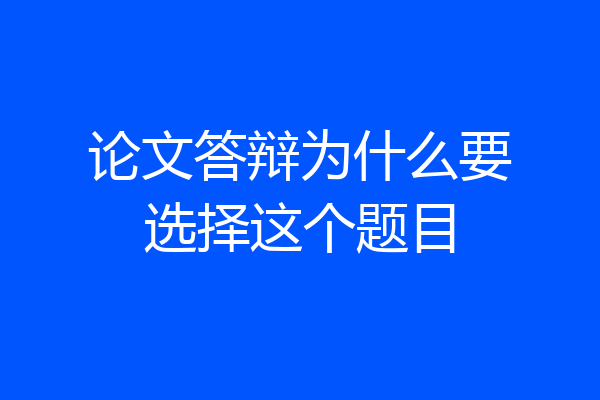 论文答辩为什么要选择这个题目