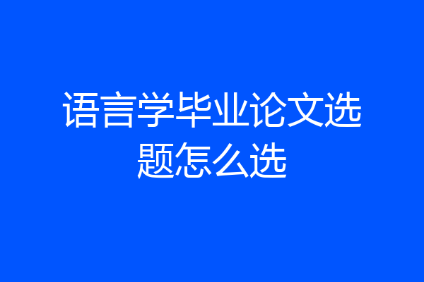 语言学毕业论文选题怎么选