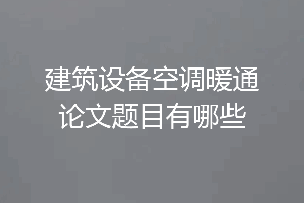 建筑设备空调暖通论文题目有哪些
