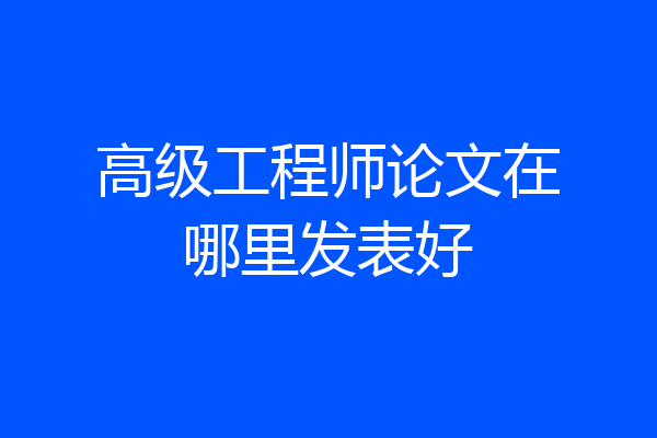 高级工程师论文在哪里发表好