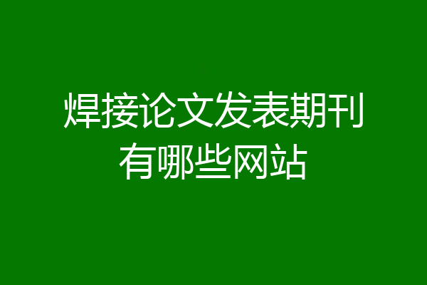 焊接论文发表期刊有哪些网站
