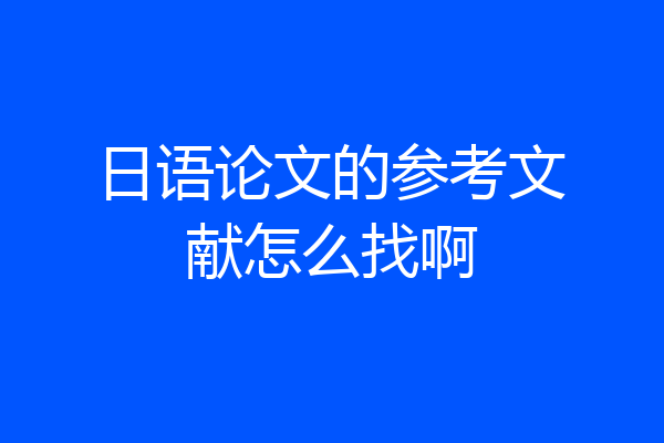 日语论文的参考文献怎么找啊