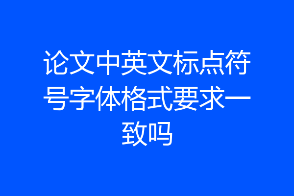 论文中英文标点符号字体格式要求一致吗