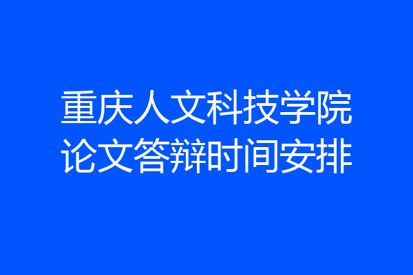 重庆人文科技学院论文答辩时间安排