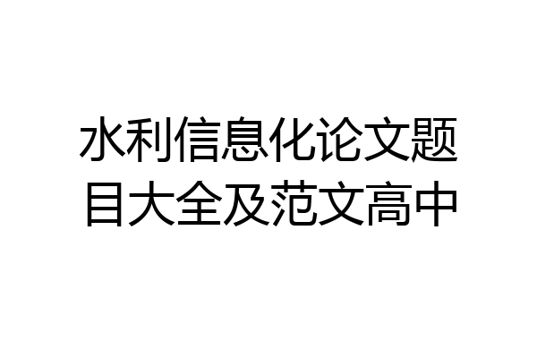 水利信息化论文题目大全及范文高中